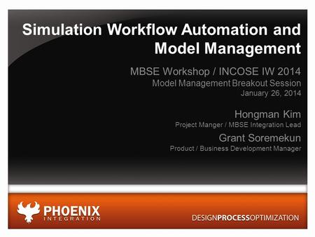 © 2014 Phoenix Integration, Inc. All Rights Reserved phoenix-int.com Simulation Workflow Automation and Model Management MBSE Workshop / INCOSE IW 2014.