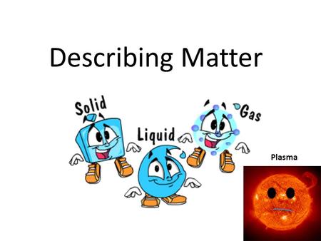 Describing Matter Plasma. Physical vs. Chemical Properties A physical property can be observed or measured without changing the identity of the matter.