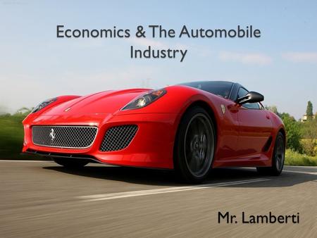 Economics & The Automobile Industry Mr. Lamberti.