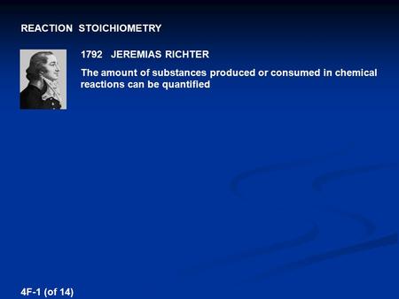 REACTION STOICHIOMETRY 1792 JEREMIAS RICHTER The amount of substances produced or consumed in chemical reactions can be quantified 4F-1 (of 14)