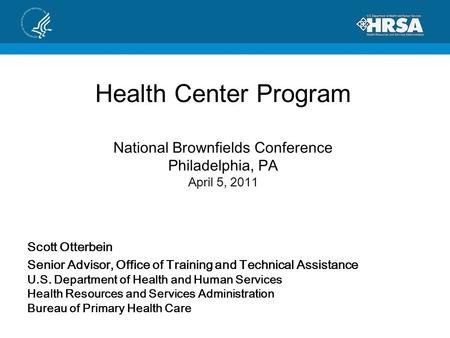 Health Center Program National Brownfields Conference Philadelphia, PA April 5, 2011 Scott Otterbein Senior Advisor, Office of Training and Technical Assistance.