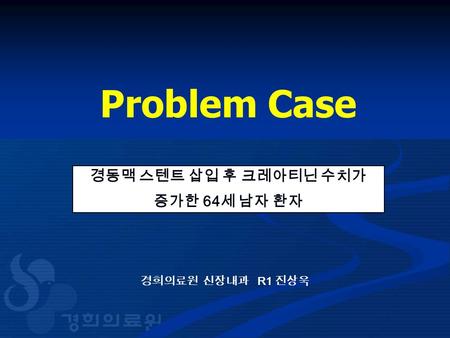 Problem Case 경희의료원 신장내과 R1 진상욱 경동맥 스텐트 삽입 후 크레아티닌 수치가 증가한 64 세 남자 환자.