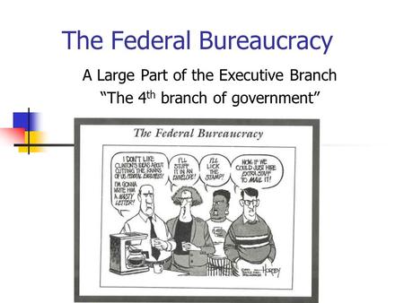 The Federal Bureaucracy A Large Part of the Executive Branch “The 4 th branch of government”