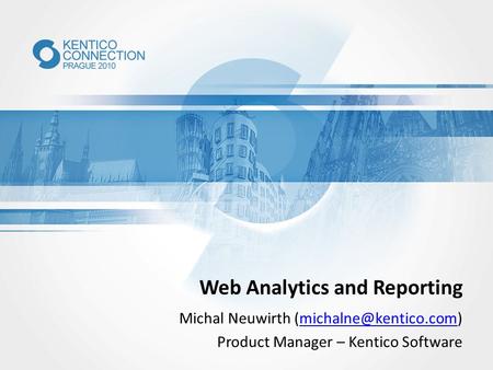 Web Analytics and Reporting Michal Neuwirth Product Manager – Kentico Software.