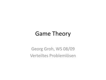 Game Theory Georg Groh, WS 08/09 Verteiltes Problemlösen.