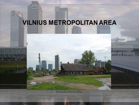 VILNIUS METROPOLITAN AREA Donatas Burneika, Institute of Human Geography and Demography, Lithuanian Social Research Centre Vilnius, LITHUANIA.