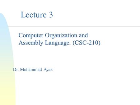 Lecture 3 Dr. Muhammad Ayaz Computer Organization and Assembly Language. (CSC-210)