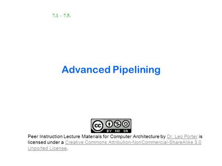 Advanced Pipelining 7.1 – 7.5. Peer Instruction Lecture Materials for Computer Architecture by Dr. Leo Porter is licensed under a Creative Commons Attribution-NonCommercial-ShareAlike.