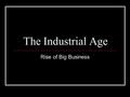 The Industrial Age Rise of Big Business. In the 60 years following the end of the U.S. Civil War, the United States would go from being a mostly rural.