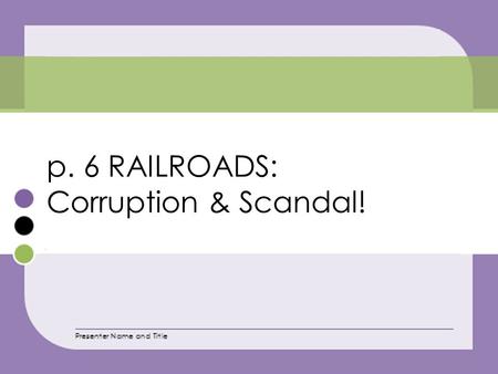 P. 6 RAILROADS: Corruption & Scandal!. The unchecked power of the railroad companies led to widespread abuses and then reforms.