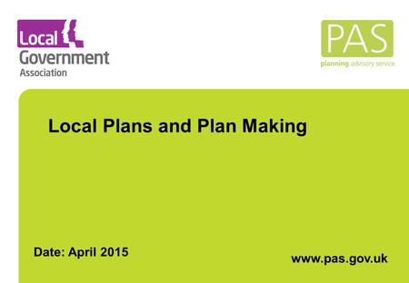 Local Plans and Plan Making www.pas.gov.uk. What is PAS ? PAS is a DCLG grant-funded programme but part of the Local Government Association Governed by.