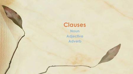 Noun Adjective Adverb Clauses. Simple Sentence Compound Sentence Complex Sentence ◦ Independent clause plus dependent clause ◦ Underline your dependent.