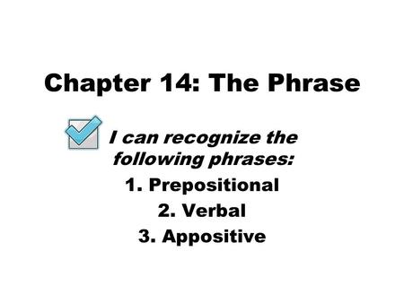 Chapter 14: The Phrase I can recognize the following phrases: 1. Prepositional 2. Verbal 3. Appositive.