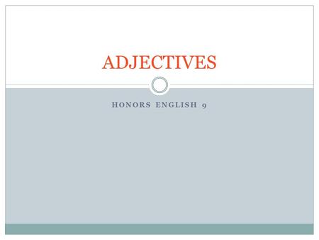 HONORS ENGLISH 9 ADJECTIVES. What do adjectives describe? Adjectives can describe nouns or pronouns Adjectives answer the following questions...