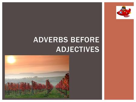 ADVERBS BEFORE ADJECTIVES  An adjective modifies a noun or a pronoun by describing, identifying, or quantifying words. An adjective usually precedes.