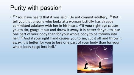 Purity with passion 27 “You have heard that it was said, ‘Do not commit adultery.’ 28 But I tell you that anyone who looks at a woman lustfully has already.