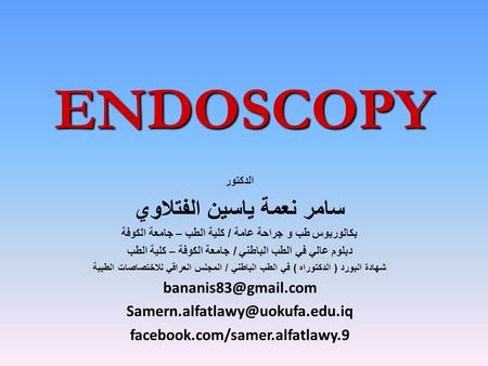 ENDOSCOPY الدكتور سامر نعمة ياسين الفتلاوي بكالوريوس طب و جراحة عامة / كلية الطب – جامعة الكوفة دبلوم عالي في الطب الباطني / جامعة الكوفة – كلية الطب شهادة.