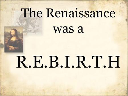 The Renaissance was a R.E.B.I.R.T.H. Timeline to the Renaissance Height of Roman Empire 130 AD 100 BC Fall of Roman Empire 500 AD Dark Ages 800 AD Medieval.