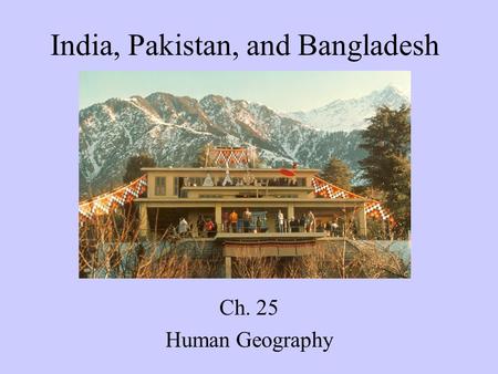 India, Pakistan, and Bangladesh Ch. 25 Human Geography.