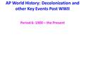 AP World History: Decolonization and other Key Events Post WWII Period 6: 1900 – the Present.