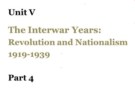 Unit V The Interwar Years: Revolution and Nationalism 1919-1939 Part 4.