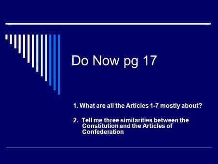 Do Now pg 17 1. What are all the Articles 1-7 mostly about? 2. Tell me three similarities between the Constitution and the Articles of Confederation.