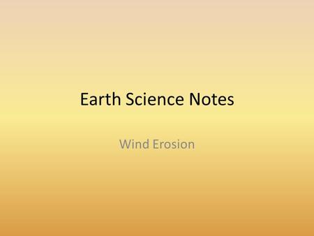 Earth Science Notes Wind Erosion. Objectives I can… Explain how wind changes the Earths surface Describe the different types of Wind Erosion Describe.