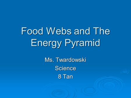 Food Webs and The Energy Pyramid Ms. Twardowski Science 8 Tan.