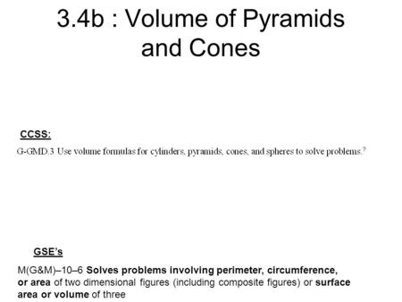 3.4b : Volume of Pyramids and Cones M(G&M)–10–6 Solves problems involving perimeter, circumference, or area of two dimensional figures (including composite.