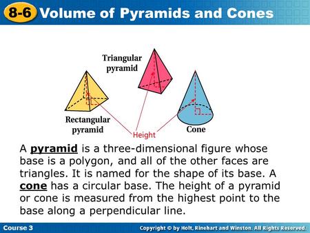 Insert Lesson Title Here Course 3 8-6 Volume of Pyramids and Cones A pyramid is a three-dimensional figure whose base is a polygon, and all of the other.