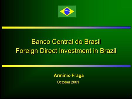 1 Banco Central do Brasil Foreign Direct Investment in Brazil Banco Central do Brasil Foreign Direct Investment in Brazil October 2001 Armínio Fraga.