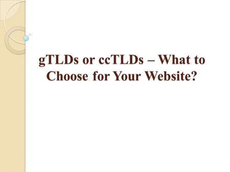 GTLDs or ccTLDs – What to Choose for Your Website?