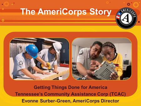 Getting Things Done for America Tennessee’s Community Assistance Corp (TCAC) Evonne Surber-Green, AmeriCorps Director The AmeriCorps Story.