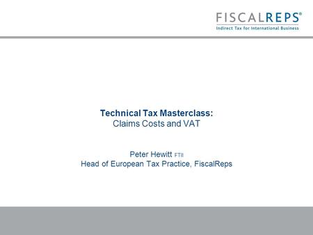 Technical Tax Masterclass: Claims Costs and VAT Peter Hewitt FTII Head of European Tax Practice, FiscalReps.