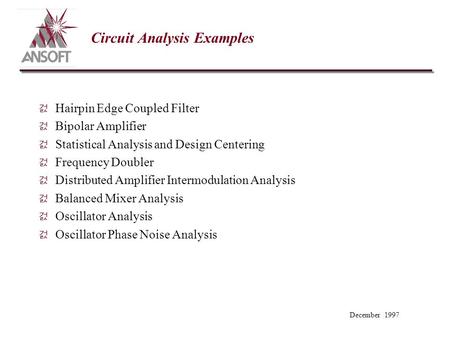 December 1997 Circuit Analysis Examples 걼 Hairpin Edge Coupled Filter 걼 Bipolar Amplifier 걼 Statistical Analysis and Design Centering 걼 Frequency Doubler.