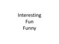 Interesting Fun Funny. ‘ 有趣 ’ Most English learners say ‘interesting’. But sometimes you should say ‘fun’.