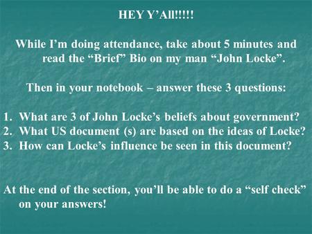 HEY Y’All!!!!! While I’m doing attendance, take about 5 minutes and read the “Brief” Bio on my man “John Locke”. Then in your notebook – answer these 3.