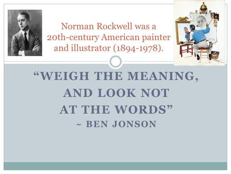 “WEIGH THE MEANING, AND LOOK NOT AT THE WORDS” ~ BEN JONSON Norman Rockwell was a 20th-century American painter and illustrator (1894-1978).