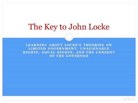 The Key to John Locke Learning about Locke's theories on limited government, unalienable rights, equal rights, and the consent of the governed.