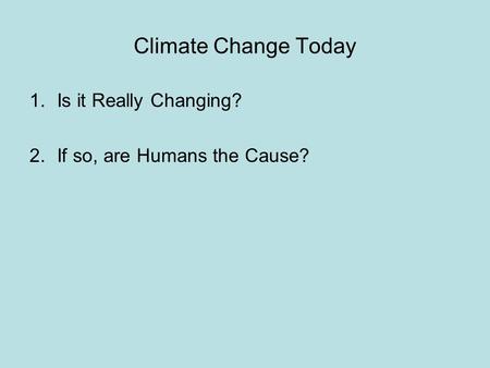 Climate Change Today 1.Is it Really Changing? 2.If so, are Humans the Cause?