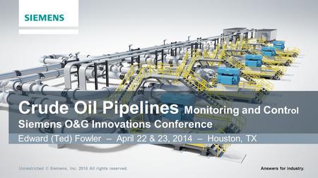 Unrestricted © Siemens, Inc. 2015 All rights reserved.Answers for industry. Crude Oil Pipelines Monitoring and Cont rol Siemens O&G Innovations Conference.