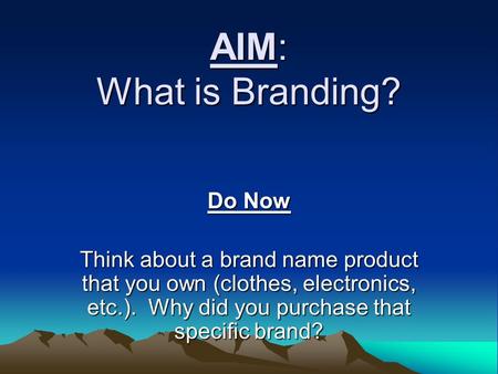 AIM: What is Branding? Do Now Think about a brand name product that you own (clothes, electronics, etc.). Why did you purchase that specific brand?