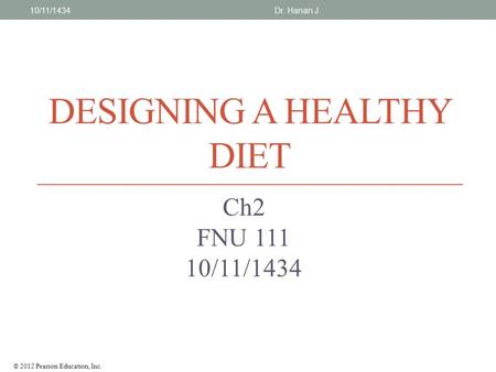 © 2012 Pearson Education, Inc. DESIGNING A HEALTHY DIET Ch2 FNU 111 10/11/1434 Dr. Hanan J.10/11/1434.