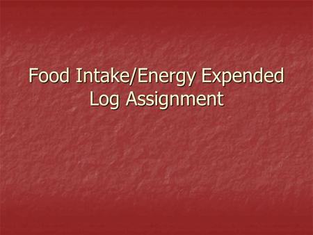 Food Intake/Energy Expended Log Assignment. Standards 6 th grade–4.7 Compile and analyze a log noting the food intake/calories consumed and energy expended.