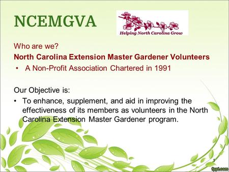 NCEMGVA Who are we? North Carolina Extension Master Gardener Volunteers A Non-Profit Association Chartered in 1991 Our Objective is: To enhance, supplement,