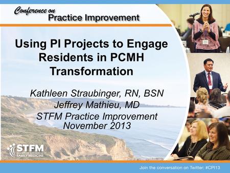 Using PI Projects to Engage Residents in PCMH Transformation Kathleen Straubinger, RN, BSN Jeffrey Mathieu, MD STFM Practice Improvement November 2013.