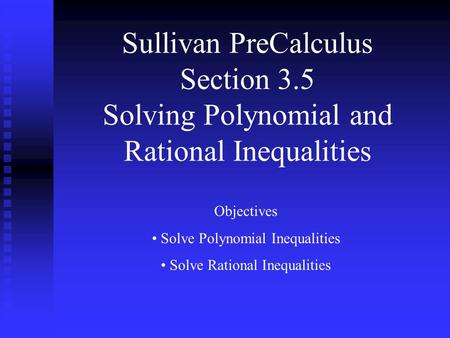 Sullivan PreCalculus Section 3.5 Solving Polynomial and Rational Inequalities Objectives Solve Polynomial Inequalities Solve Rational Inequalities.