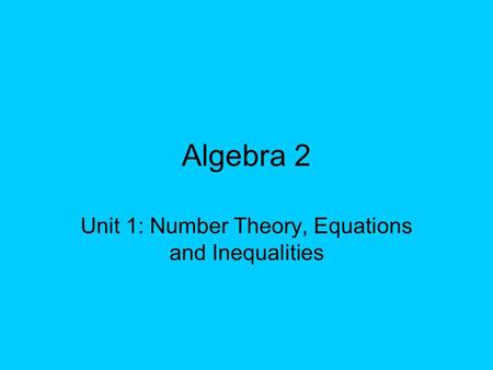 Algebra 2 Unit 1: Number Theory, Equations and Inequalities.