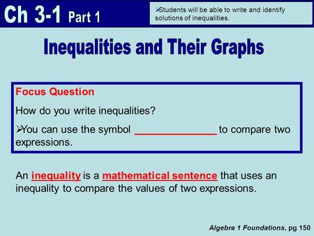 Algebra 1 Foundations, pg 150 Focus Question How do you write inequalities?  You can use the symbol ______________ to compare two expressions.  Students.