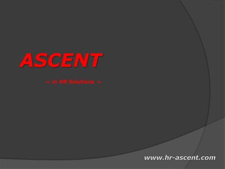 ASCENT ASCENT ~ in HR Solutions ~. ASCENT was incorporated in 2006, with the aim of providing most suited professionals, by deeply understanding of requirement.